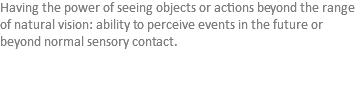 Having the power of seeing objects or actions beyond the range of natural vision: ability to perceive events in the future or beyond normal sensory contact. 